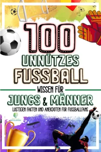 UNNUTZES FUSSBALL WISSEN FÜR JUNGS UND MÄNNER: Lustigen Fakten und Anekdoten für Fussballfans | Idealen Fussball Geschenke für Männer & Jungen (UNGLAUBLICHEN FAKTEN & KURIOSITÄTEN) 100