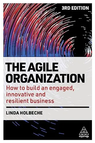 The Agile Organization: How to Build an Engaged, Innovative and Resilient Business