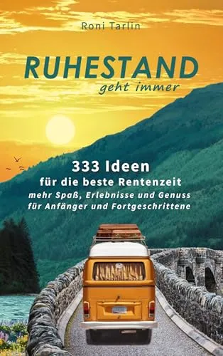 Ruhestand geht immer: 333 Ideen für die beste Rentenzeit, mehr Spaß, Erlebnisse und Genuss, für Anfänger und Fortgeschrittene