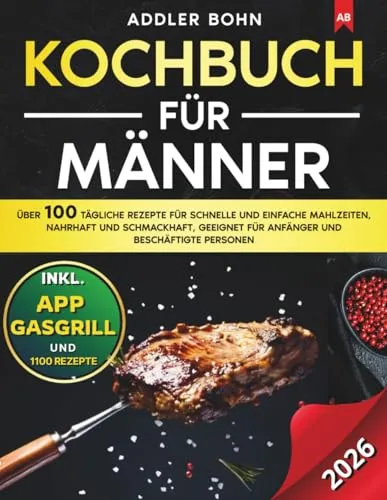 Kochbuch für Männer: Über 100 tägliche Rezepte für schnelle und einfache Mahlzeiten, nahrhaft und schmackhaft, geeignet für Anfänger und beschäftigte Personen
