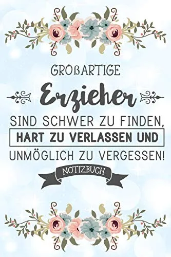 Großartige Erzieher sind schwer zu finden, hart zu verlassen und unmöglich zu vergessen! Notizbuch: Abschiedsgeschenk für Erzieher und Erzieherinnen ... und dem Kindergarten Lebewohl zu sagen