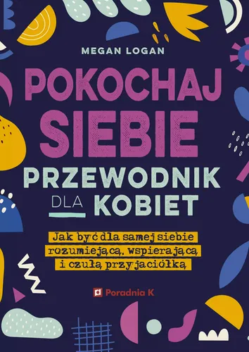 Pokochaj siebie. Przewodnik dla kobiet Poradnia K 9788367195041