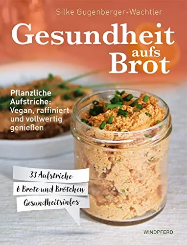Gesundheit aufs Brot: Pflanzliche Aufstriche: Vegan, raffiniert und vollwertig genießen