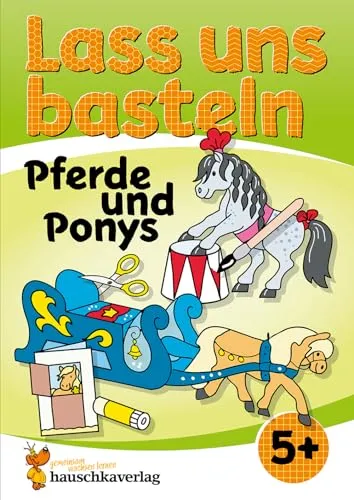 Lass uns basteln – Bastelbuch ab 5 Jahre – Pferde und Ponys: Verbastelbuch mit bunten Bastelvorlagen für Mädchen und Jungs - Pferde basteln (Kreativ - schneiden, kleben, basteln, Band 555)