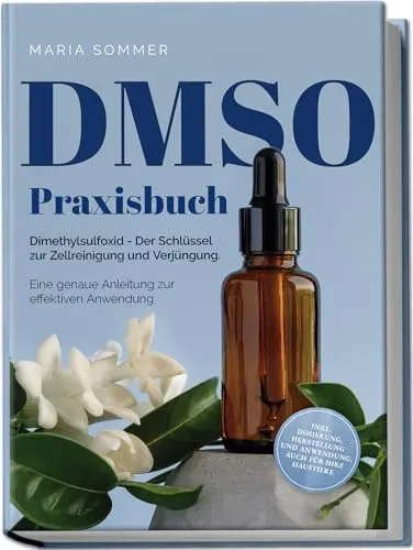 DMSO Praxisbuch: Dimethylsulfoxid - Der Schlüssel zur Zellreinigung und Verjüngung. Eine genaue Anleitung zur effektiven Anwendung inkl. Dosierung, Herstellung und Anwendung, auch für Ihre Haustiere
