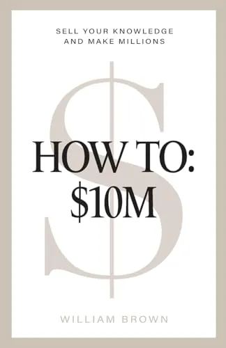 How To: $10M: Sell Your Knowledge And Make Millions