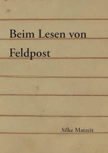 Beim Lesen von Feldpost: Ein Essay