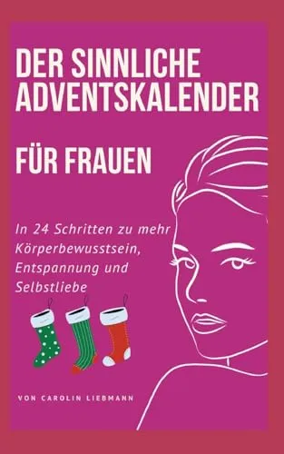 Der sinnliche Adventskalender für Frauen: In 24 Schritten zu mehr Körperbewusstsein, Entspannung und Selbstliebe