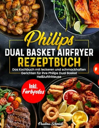 Philips Dual Basket Airfryer Rezeptbuch | Das Kochbuch mit leckeren und schmackhaften Rezepten für ihre Philips Dual Basket Heißluftfritteuse | Inkl. Farbfotos