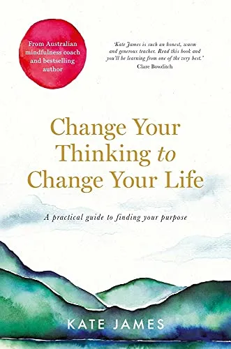 Change Your Thinking to Change Your Life: A Practical Guide to Finding Your Purpose