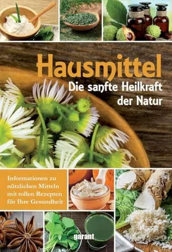 Hausmittel: Die sanfte Heilkraft der Natur. Informationen zu nützlichen Mitteln mit tollen Rezepten für Ihre Gesundheit