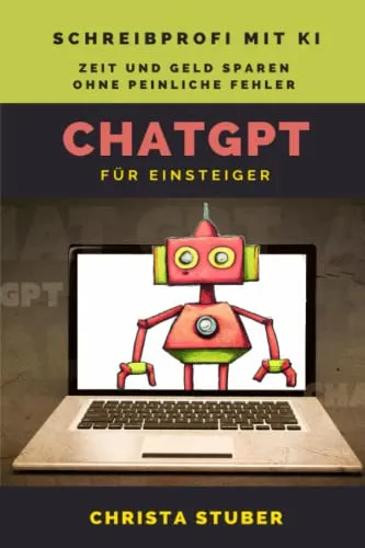 ChatGPT – Für Einsteiger: Schreibprofi mit KI (ChatGPT für Einsteiger – Künstliche Intelligenz (KI) sinnvoll nutzen)