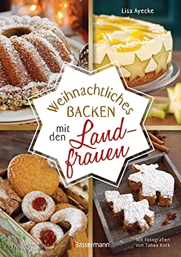 Weihnachtliches Backen mit den Landfrauen - Kochbuch für Freizeit, Haus & Garten mit klassischen und neuen Backrezepten für Stollen, Plätzchen und Weihnachtskuchen, erfolgreich getestet in Hof- und Land-Cafés.