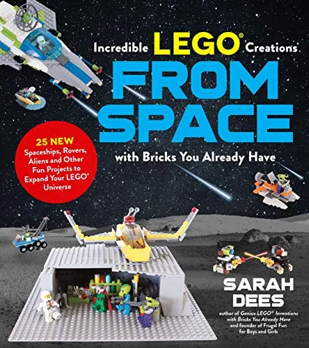 Amazing LEGO Creations from Space with Bricks You Already Have: 25 New Spaceships, Rovers, Aliens and Other Fun Projects to Expand Your LEGO Universe: 1