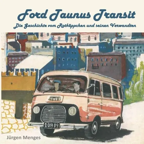 Ford Taunus Transit: Die Geschichte vom Rotkaeppchen und seinen Verwandten