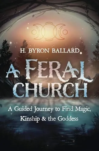 A Feral Church: A Guided Journey to Find Magic, Kinship, and the Goddess