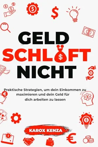 Geld schläft nicht: Dein Weg zur finanziellen Freiheit rund um die Uhr: Praktische Strategien, um dein Einkommen zu maximieren und dein Geld für dich arbeiten zu lassen