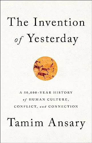 The Invention of Yesterday von Tamim Ansary - Studium & Erwachsenenbildung, eine umfassende 50.000-jährige Geschichte der menschlichen Kultur, Konflikte und Verbindungen in gebundener Ausgabe.