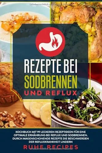 Rezepte bei Sodbrennen und Reflux: Kochbuch mit 99 leckeren Rezeptideen für die optimale Ernährung bei Reflux und Sodbrennen. Durch magenschonende ... lindern (Gesunde Rezepte, Band 3)