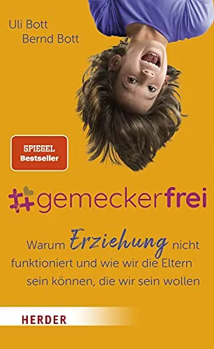 gemeckerfrei: Warum Erziehung nicht funktioniert und wie wir die Eltern sein können, die wir sein wollen