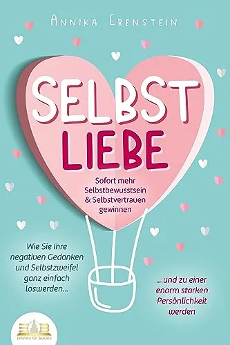 SELBSTLIEBE - Sofort mehr Selbstbewusstsein & Selbstvertrauen gewinnen: Wie Sie Ihre negativen Gedanken und Selbstzweifel ganz einfach loswerden und zu einer enorm starken Persönlichkeit werden