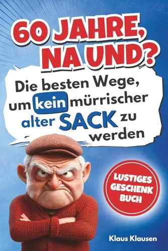 Jahre, na und? Die besten Wege, um kein mürrischer alter Sack zu werden – Lustiges Geschenkbuch 60