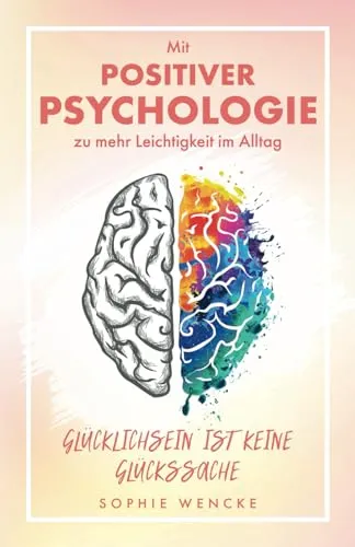 Glücklichsein ist keine Glückssache: Mit Positiver Psychologie zu mehr Leichtigkeit im Alltag