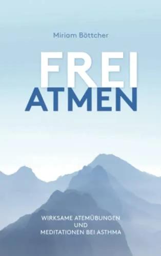 Frei Atmen: Wirksame Atemübungen und Meditationen bei Asthma