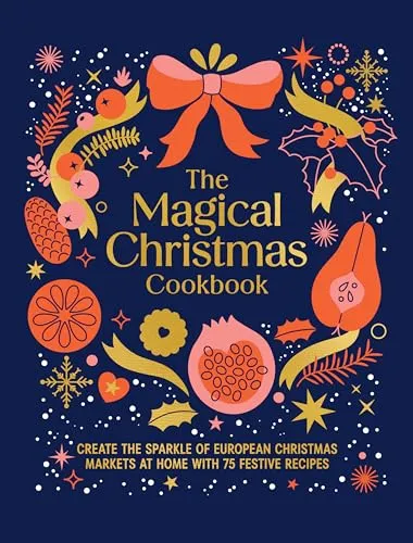 The Magical Christmas Cookbook: Create the sparkle of European Christmas markets at home with 75 festive recipes