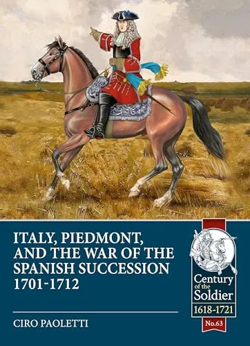 Italy, Piedmont, and the War of the Spanish Succession 1701-1712 (Century of the Soldier, 1618-1721, 63, Band 63)
