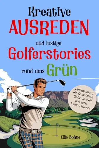 Golf Buch: Kreative Ausreden und lustige Golfer-Stories rund ums Grün.: Das Golf Geschenk für jeden Golfer: Stressabbau, ein Quäntchen Gelassenheit und jede Menge Humor