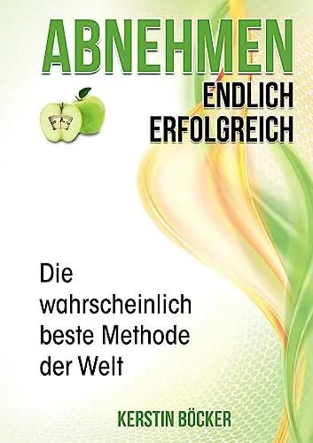 Abnehmen - Endlich erfolgreich.: Die wahrscheinlich beste Methode der Welt.