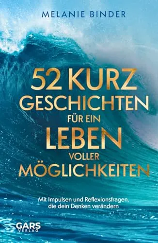 Kurzgeschichten für ein Leben voller Möglichkeiten - Mit Impulsen und Reflexionsfragen, die dein Denken verändern 52