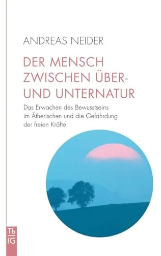 Der Mensch zwischen Über- und Unternatur: Das Erwachen des Bewusstseins im Ätherischen und die Gefährdung der freien Kräfte (Tb fG: Taschenbuch Freies Geistesleben)