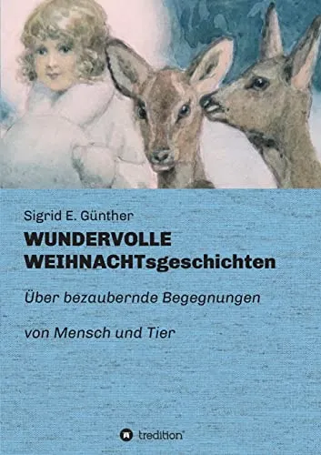 WUNDERVOLLE WEIHNACHTsgeschichten: Über bezaubernde Begegnungen von Mensch und Tier