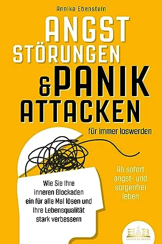 ANGSTSTÖRUNGEN & PANIKATTACKEN für immer loswerden - Ab sofort angst- und sorgenfrei leben: Wie Sie Ihre inneren Blockaden ein für alle Mal lösen und Ihre Lebensqualität stark verbessern