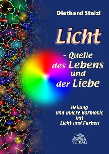 Licht - Quelle des Lebens und der Liebe: Heilung und innere Harmonie mit Licht und Farben