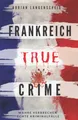 Produktbild: Frankreich True Crime Wahre Verbrechen – Echte Kriminalfälle: Ein erschütterndes Portrait menschlicher Abgründe. (True Crime International, Band 5)