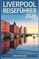 Produktbild: Liverpool Reiseführer 2026: Entdecken Sie legendäre Musikgeschichte, pulsierendes Nachtleben, Premier League-Fußball und die besten Tagesausflüge mit Karten, Reiserouten und Budgettipps