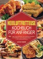 Produktbild: Heißluftfritteuse Kochbuch für Anfänger: 365 Tage lang einfache und köstliche Rezepte für Anfänger und Fortgeschrittene in der Heißluftfritteuse