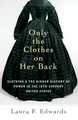 Produktbild: Only the Clothes on Her Back: Clothing and the Hidden History of Power in the Nineteenth-Century United States