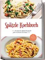 Produktbild: Spätzle Kochbuch: Die leckersten Spätzle Rezepte für jeden Geschmack und Anlass - inkl. Tipps, Tricks, Grundrezepten & Desserts