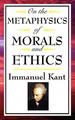 Produktbild: On the Metaphysics of Morals and Ethics: Kant: Groundwork of the Metaphysics of Morals, Introduction to the Metaphysic of Morals, the Metaphysical Ele