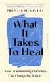 Produktbild: What It Takes To Heal: How Transforming Ourselves Can Change the World