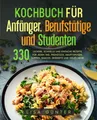 Produktbild: Kochbuch für Anfänger, Berufstätige und Studenten: 330 leckere, schnelle und einfache Rezepte für jeden Tag. Frühstück, Hauptspeisen, Suppen, Snacks, Desserts und vieles mehr.
