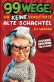 Produktbild: Geschenk für Frauen - 99 Wege, um keine verbitterte alte Schachtel zu werden: Der humorvolle Ratgeber für Frauen, die noch nicht aufgegeben haben.
