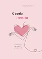 Produktbild: K sebe nezhno. Kniga o tom, kak cenit' i berech' sebja