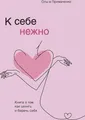 Produktbild: K sebe nezhno. Kniga o tom, kak cenit' i berech' sebja Ol'ga Primachenko