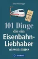 Produktbild: 101 Dinge, die ein Eisenbahn-Liebhaber wissen muss, Stefan Friesenegger