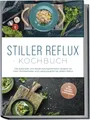 Produktbild: Stiller Reflux Kochbuch: Die leckersten und abwechslungsreichsten Rezepte für mehr Wohlbefinden und Lebensqualität bei stillem Reflux - inkl. 30-Tage-Soforthilfe-Ernährungsplan